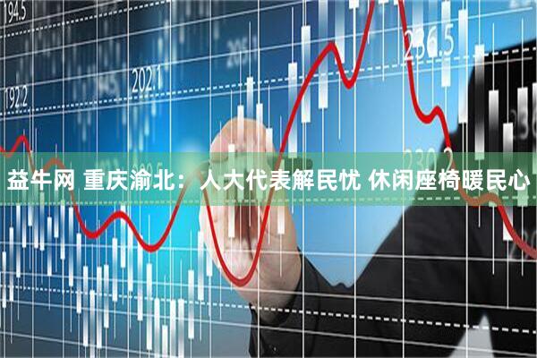 益牛网 重庆渝北：人大代表解民忧 休闲座椅暖民心