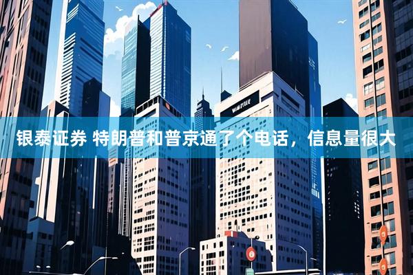 银泰证券 特朗普和普京通了个电话，信息量很大