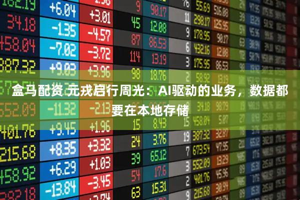 盒马配资 元戎启行周光：AI驱动的业务，数据都要在本地存储