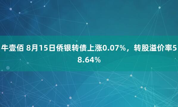 牛壹佰 8月15日侨银转债上涨0.07%，转股溢价率58.64%