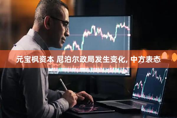 元宝枫资本 尼泊尔政局发生变化, 中方表态