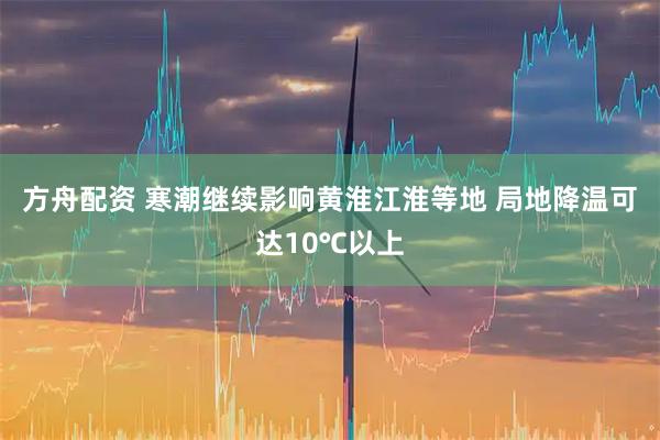 方舟配资 寒潮继续影响黄淮江淮等地 局地降温可达10℃以上