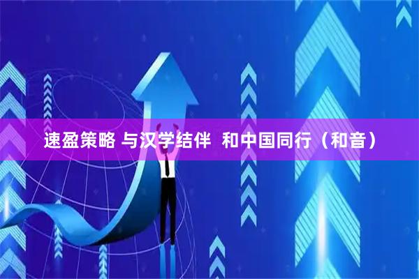 速盈策略 与汉学结伴  和中国同行（和音）