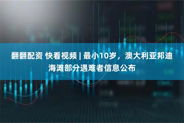 翻翻配资 快看视频 | 最小10岁，澳大利亚邦迪海滩部分遇难者信息公布
